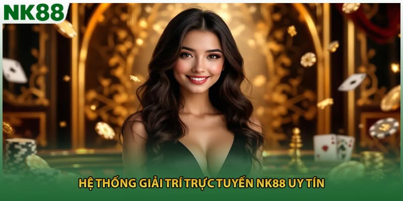 Hệ thống giải trí trực tuyến NK88 uy tín