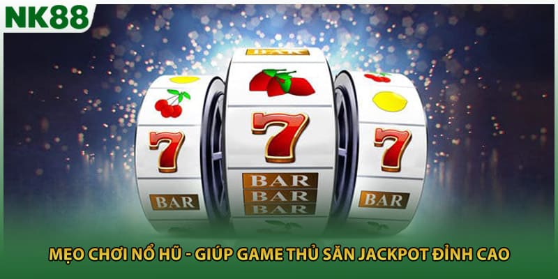 Mẹo Chơi Nổ Hũ - Giúp Game Thủ Săn Jackpot Đỉnh Cao