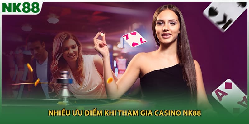Nhiều ưu điểm khi tham gia casino NK88